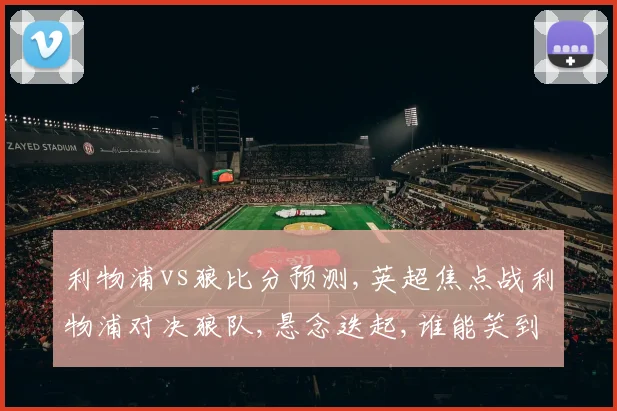 利物浦vs狼比分预测,英超焦点战利物浦对决狼队,悬念迭起,谁能笑到最后