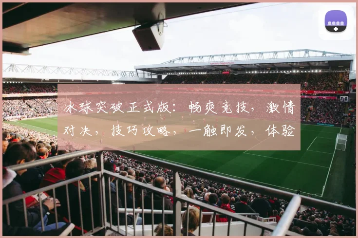 冰球突破正式版：畅爽竞技，激情对决，技巧攻略，一触即发，体验冰球魅力
